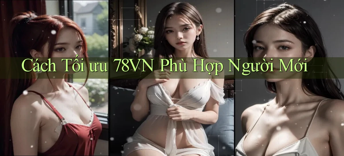 cách tối ưu 78vn phù hợp người mới