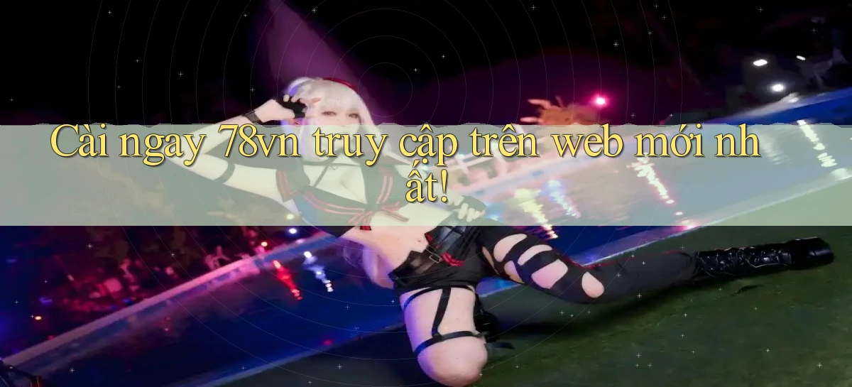 cài ngay 78vn truy cập trên web mới nhất