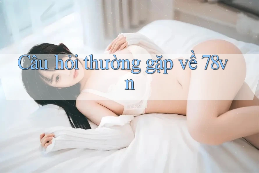 Câu hỏi thường gặp về 78vn Câu hỏi thường gặp về 78vn