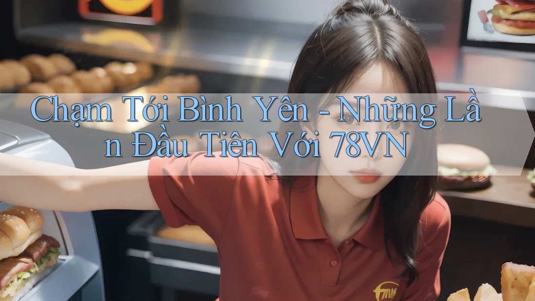 Chạm Tới Bình Yên - Những Lần Đầu Tiên Với 78VN Chạm Tới Bình Yên - Những Lần Đầu Tiên Với 78VN