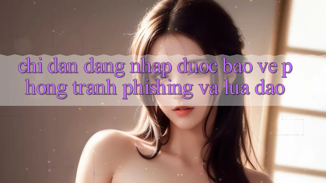 Chỉ dẫn Đăng Nhập Được bảo vệ - Phòng Tránh Phishing Và Lừa Đảo Chỉ dẫn Đăng Nhập Được bảo vệ - Phòng Tránh Phishing Và Lừa Đảo