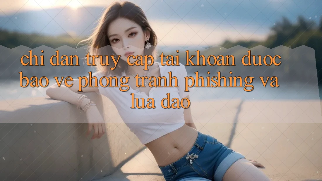 Chỉ dẫn Truy cập tài khoản Được bảo vệ - Phòng Tránh Phishing Và Lừa Đảo Chỉ dẫn Truy cập tài khoản Được bảo vệ - Phòng Tránh Phishing Và Lừa Đảo