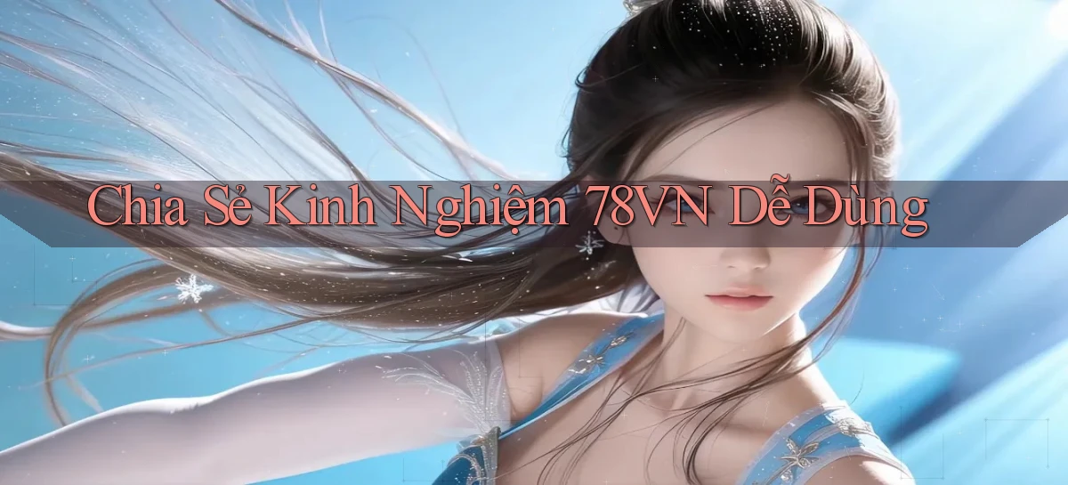 chia sẻ kinh nghiệm 78vn dễ dùng