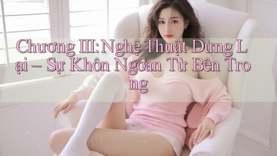 Chương III: Nghệ Thuật Dừng Lại – Sự Khôn Ngoan Từ Bên Trong Chương III: Nghệ Thuật Dừng Lại – Sự Khôn Ngoan Từ Bên Trong
