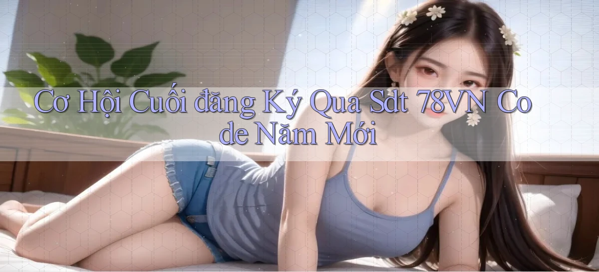 cơ hội cuối đăng ký qua sdt 78vn code năm mới