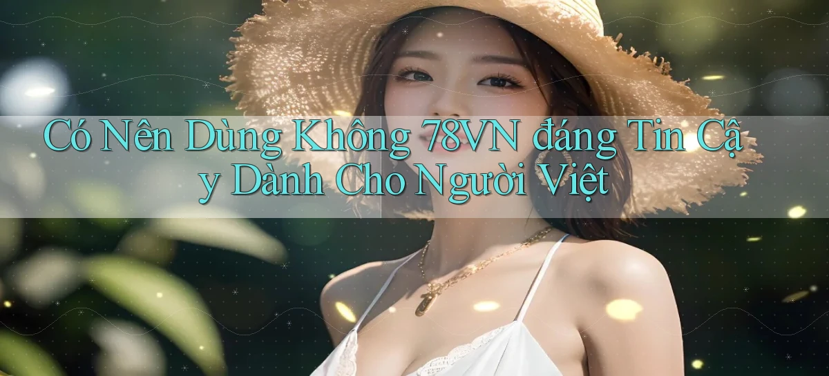 có nên dùng không 78vn đáng tin cậy dành cho người việt