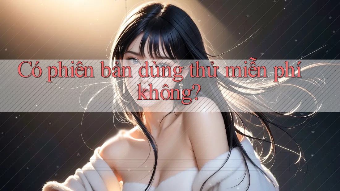 Có phiên bản dùng thử miễn phí không? Có phiên bản dùng thử miễn phí không?