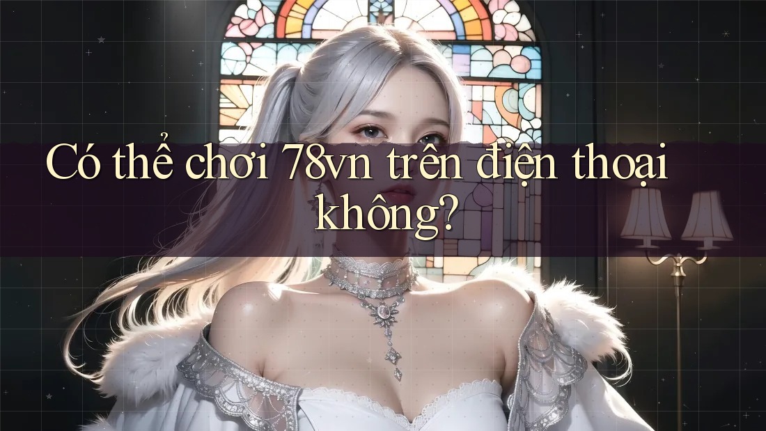 Có thể chơi 78vn trên điện thoại không? Có thể chơi 78vn trên điện thoại không?