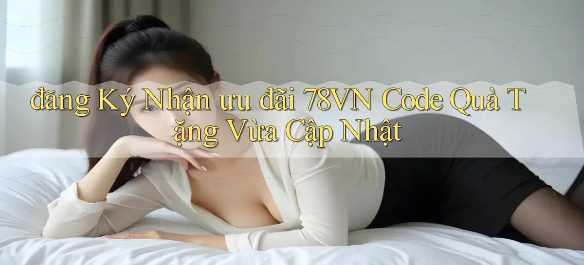 đăng ký nhận ưu đãi 78vn code quà tặng vừa cập nhật
