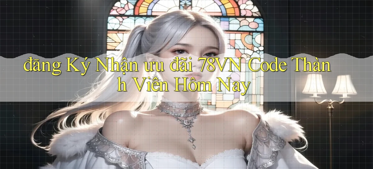 đăng ký nhận ưu đãi 78vn code thành viên hôm nay