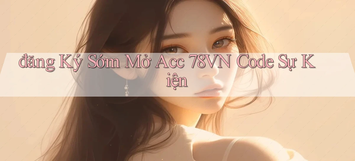 đăng ký sớm mở acc 78vn code sự kiện