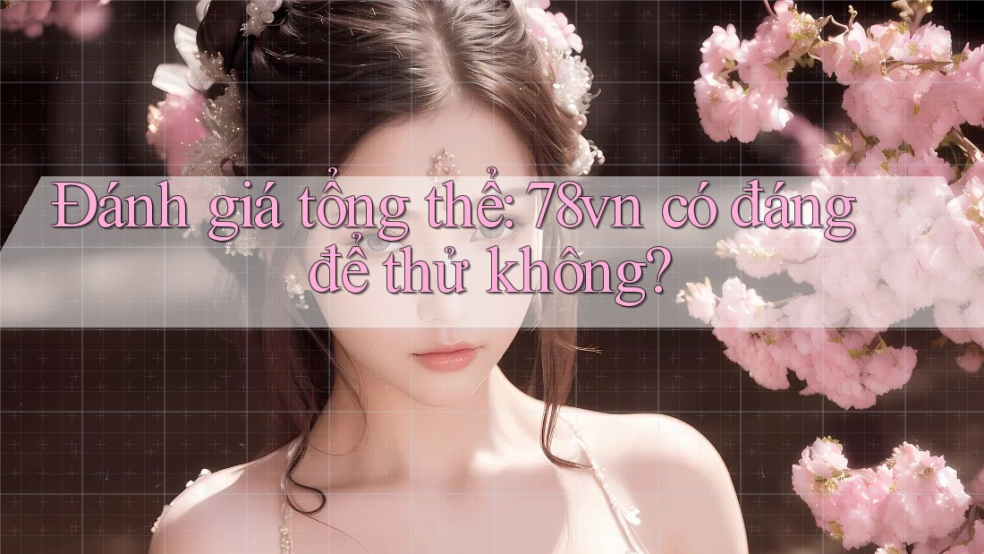 Đánh giá tổng thể: 78vn có đáng để thử không? Đánh giá tổng thể: 78vn có đáng để thử không?