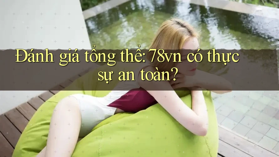 Đánh giá tổng thể: 78vn có thực sự an toàn? Đánh giá tổng thể: 78vn có thực sự an toàn?