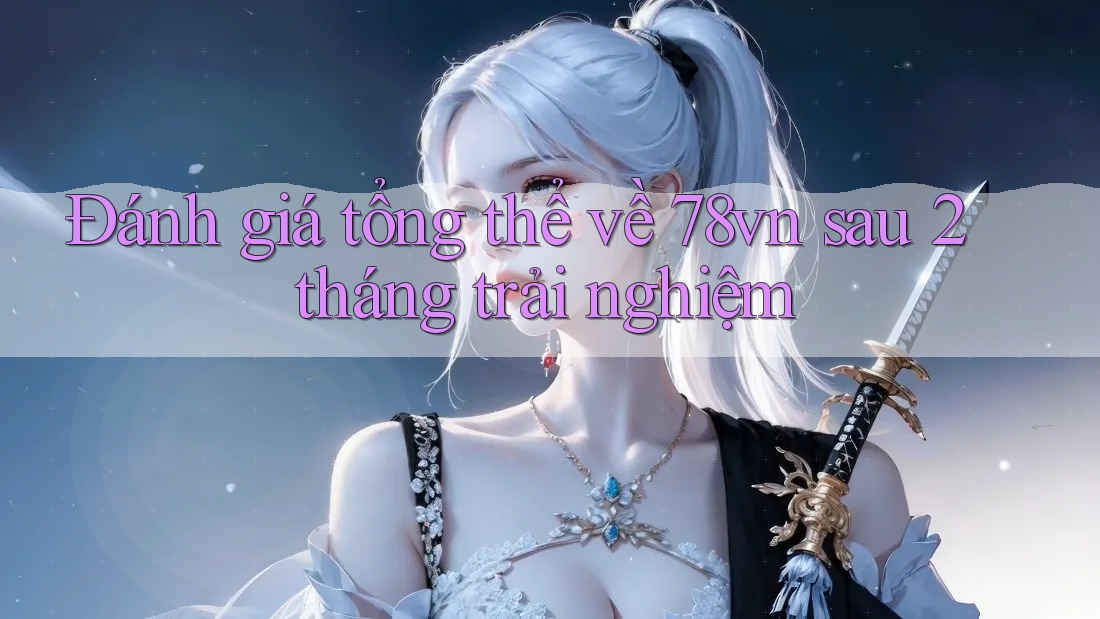 Đánh giá tổng thể về 78vn sau 2 tháng trải nghiệm
