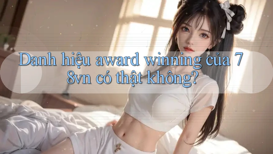Danh hiệu award winning của 78vn có thật không? Danh hiệu award winning của 78vn có thật không?