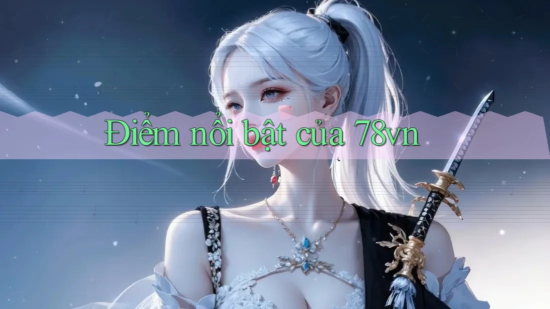 Điểm nổi bật của 78vn Điểm nổi bật của 78vn