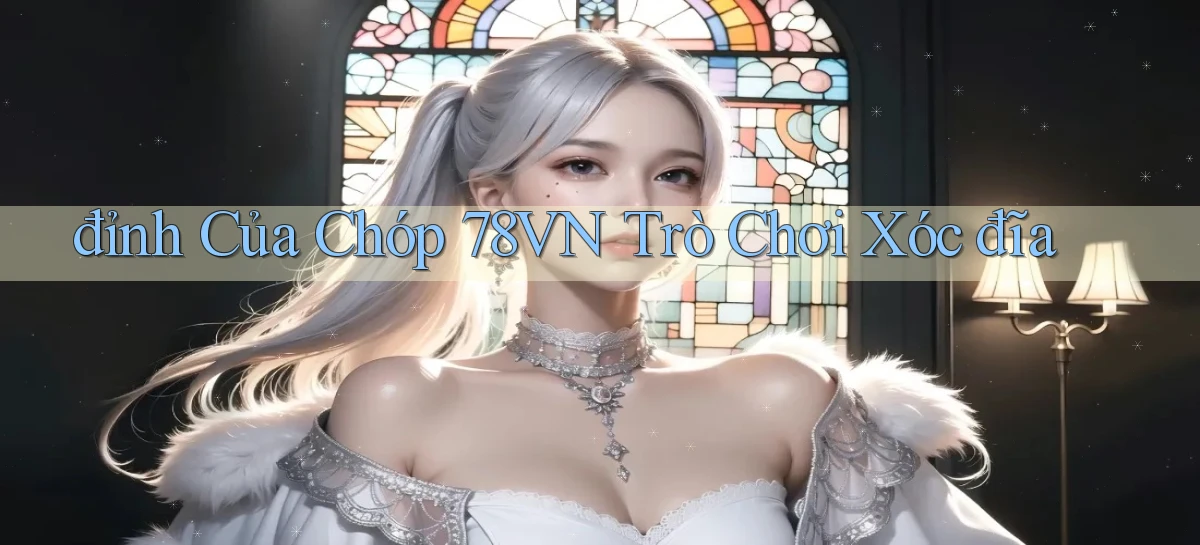 đỉnh của chóp 78vn trò chơi xóc đĩa