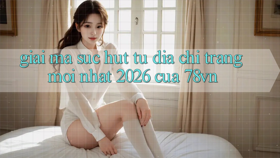 Giải Mã Sức Hút Từ “Địa chỉ trang Mới nhất 2026” Của 78vn Giải Mã Sức Hút Từ “Địa chỉ trang Mới nhất 2026” Của 78vn