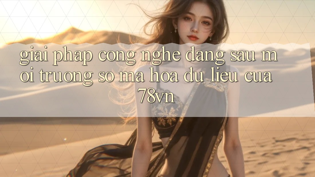 Giải Pháp Công Nghệ Đằng Sau Môi trường số Mã hóa dữ liệu Của 78vn Giải Pháp Công Nghệ Đằng Sau Môi trường số Mã hóa dữ liệu Của 78vn