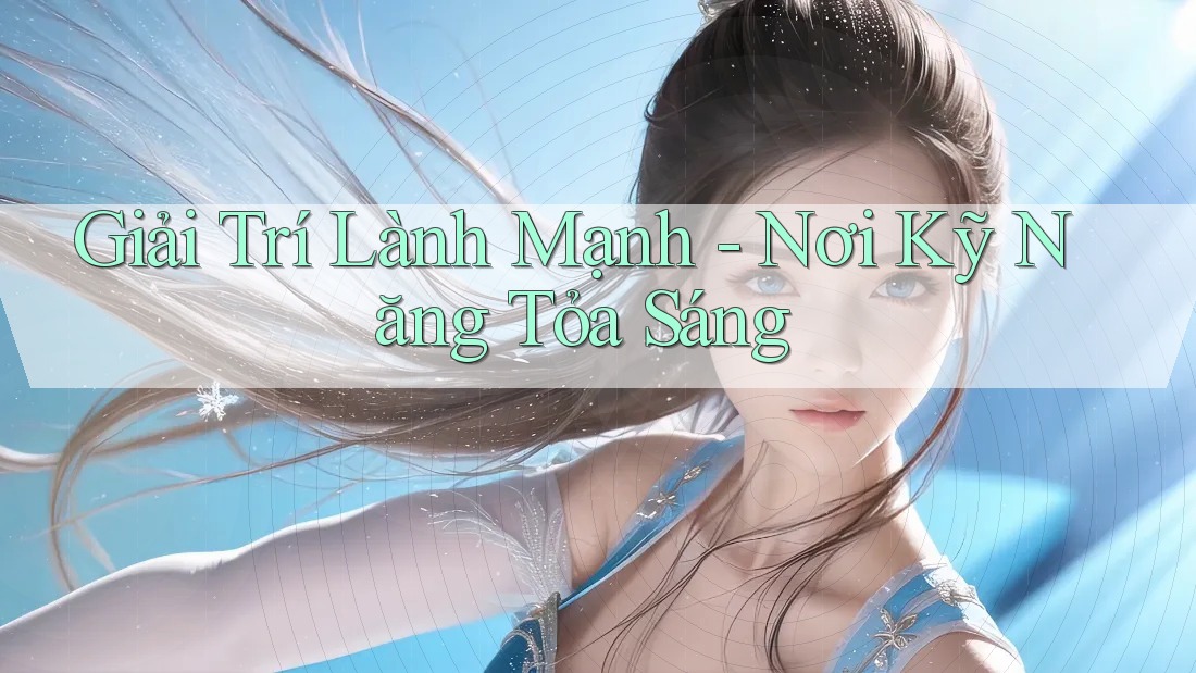 Giải Trí Lành Mạnh - Nơi Kỹ Năng Tỏa Sáng