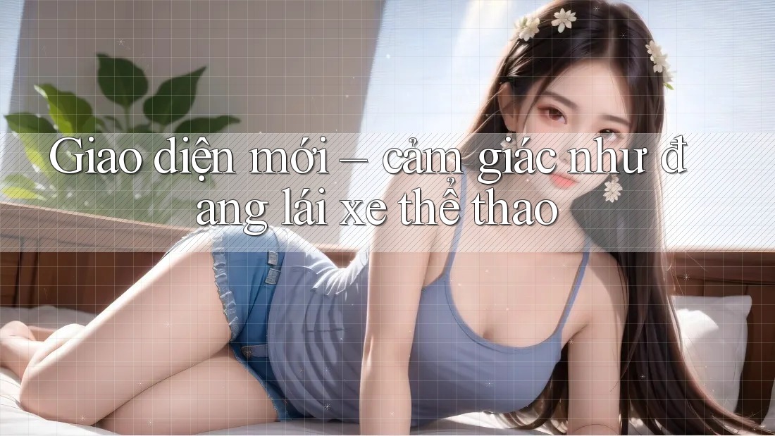 Giao diện mới – cảm giác như đang lái xe thể thao Giao diện mới – cảm giác như đang lái xe thể thao