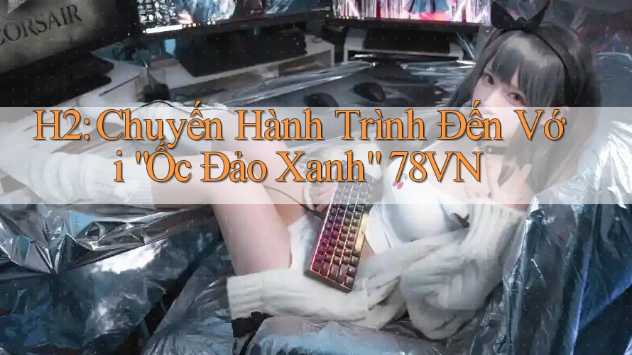 H2: Chuyến Hành Trình Đến Với “Ốc Đảo Xanh” 78VN