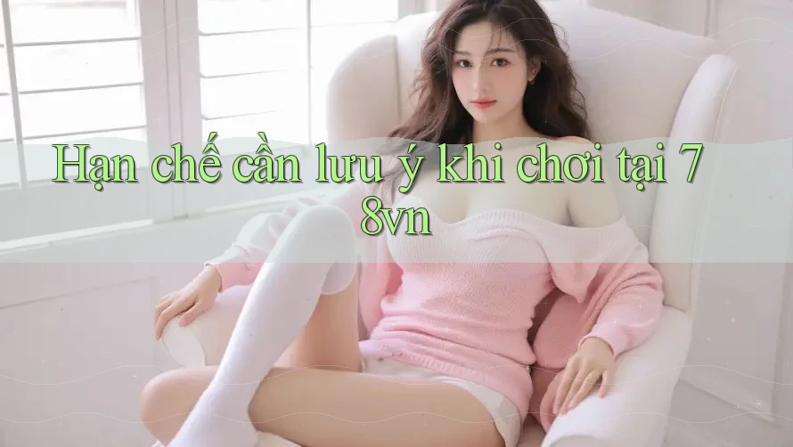 Hạn chế cần lưu ý khi chơi tại 78vn Hạn chế cần lưu ý khi chơi tại 78vn