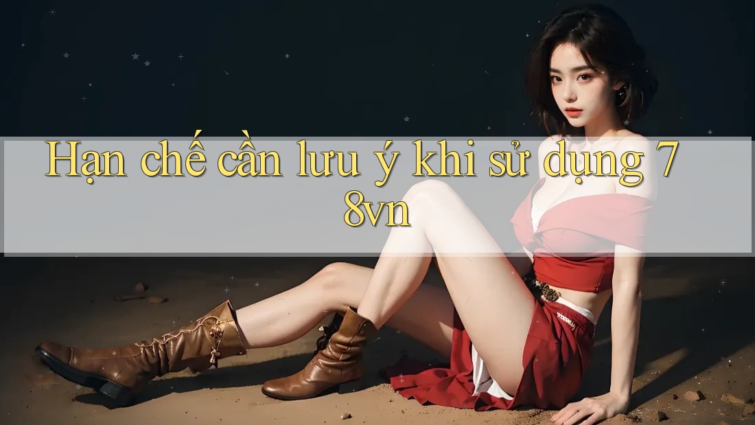 Hạn chế cần lưu ý khi sử dụng 78vn