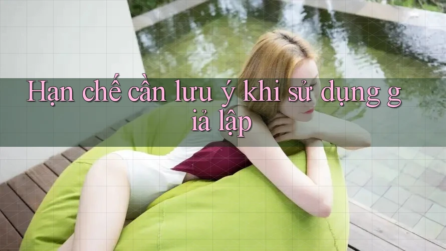 Hạn chế cần lưu ý khi sử dụng giả lập Hạn chế cần lưu ý khi sử dụng giả lập