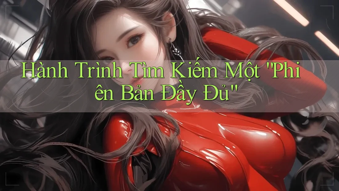 Hành Trình Tìm Kiếm Một “Phiên Bản Đầy Đủ” Hành Trình Tìm Kiếm Một “Phiên Bản Đầy Đủ”