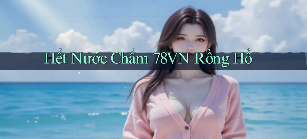 hết nước chấm 78vn rồng hổ