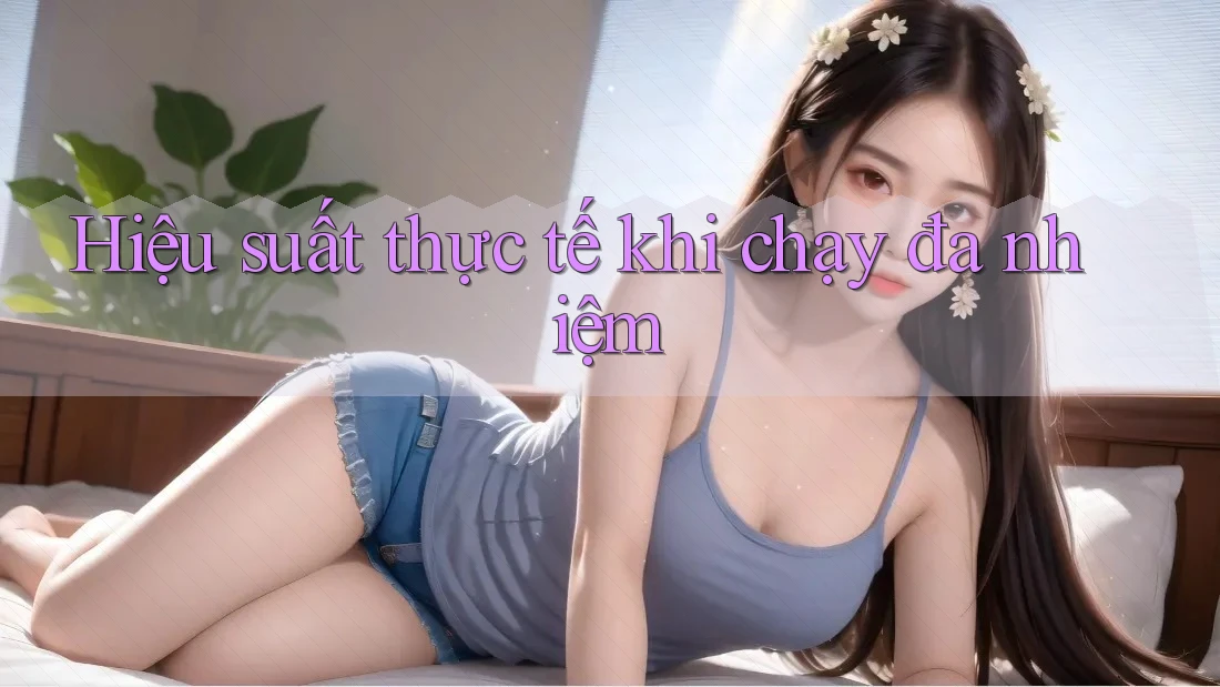 Hiệu suất thực tế khi chạy đa nhiệm Hiệu suất thực tế khi chạy đa nhiệm