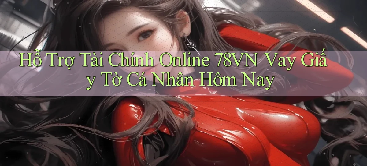 hỗ trợ tài chính online 78vn vay giấy tờ cá nhân hôm nay