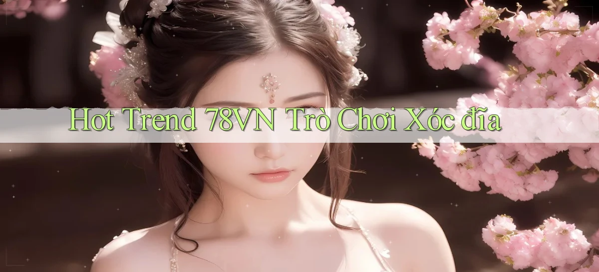 hot trend 78vn trò chơi xóc đĩa