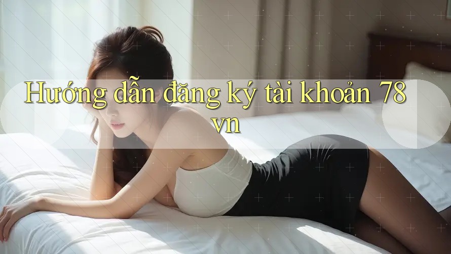 Hướng dẫn đăng ký tài khoản 78vn Hướng dẫn đăng ký tài khoản 78vn