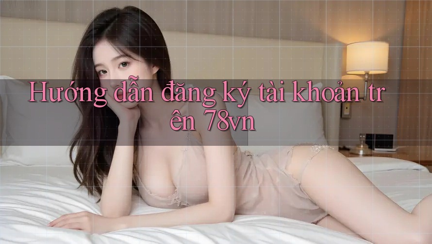 Hướng dẫn đăng ký tài khoản trên 78vn
