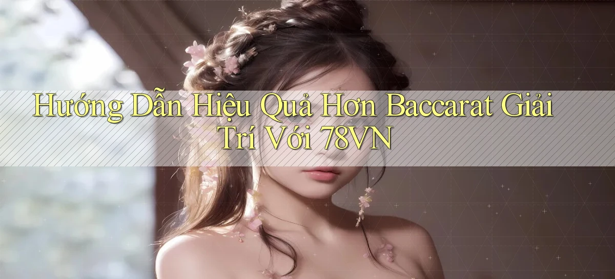 hướng dẫn hiệu quả hơn baccarat giải trí với 78vn