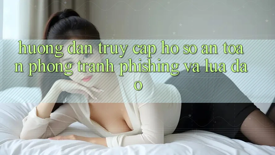 Hướng dẫn Truy cập hồ sơ An Toàn - Phòng Tránh Phishing Và Lừa Đảo