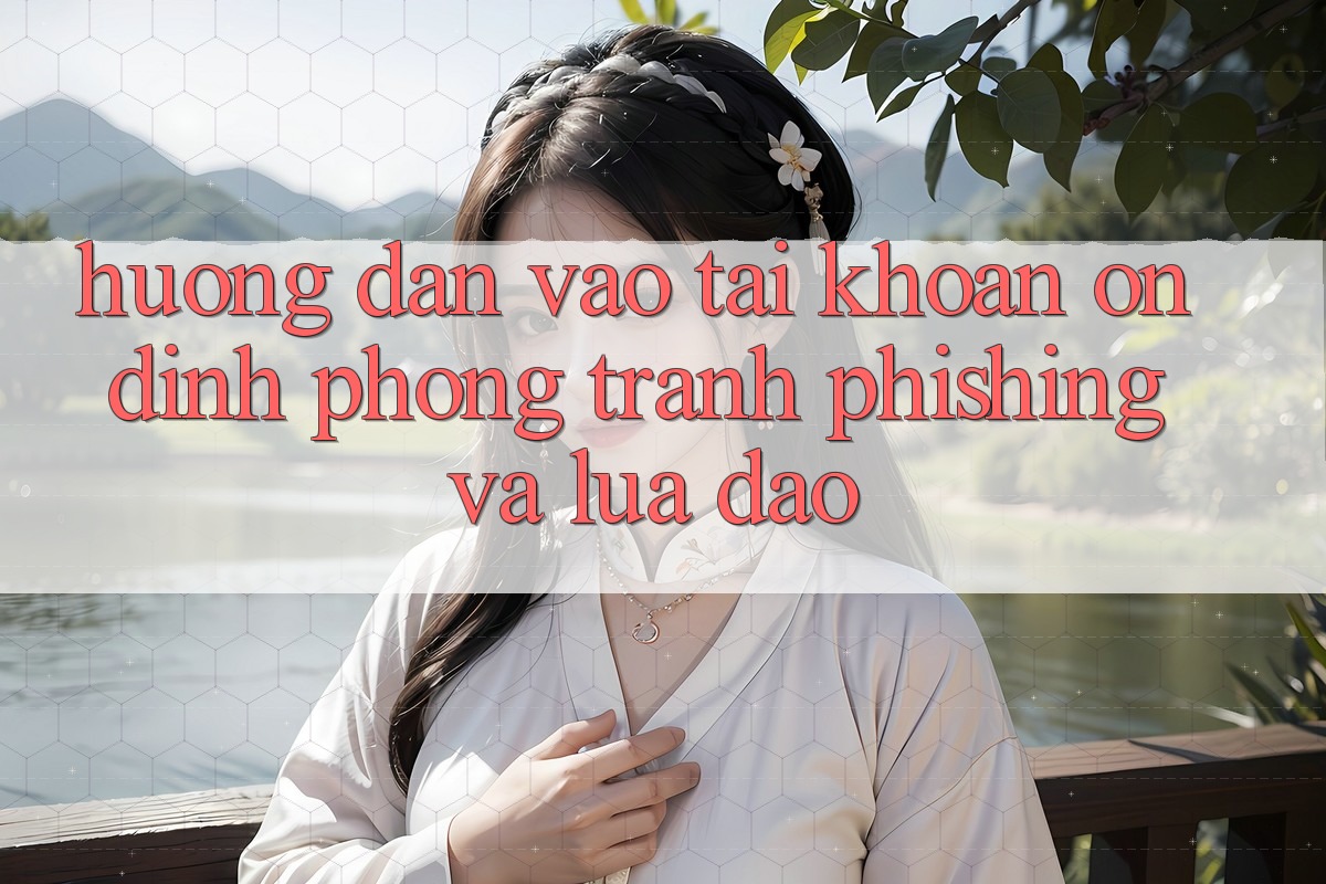 Hướng Dẫn Vào tài khoản Ổn định - Phòng Tránh Phishing Và Lừa Đảo Hướng Dẫn Vào tài khoản Ổn định - Phòng Tránh Phishing Và Lừa Đảo