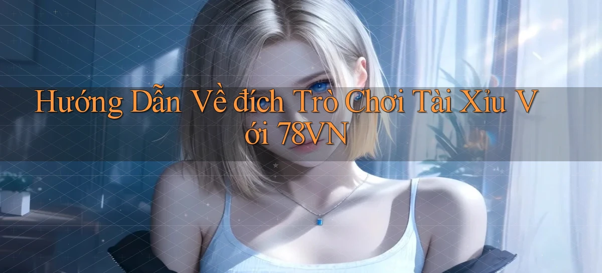 hướng dẫn về đích trò chơi tài xỉu với 78vn