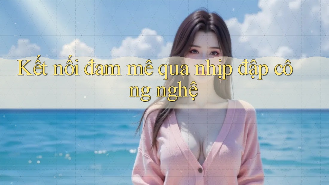 Kết nối đam mê qua nhịp đập công nghệ Kết nối đam mê qua nhịp đập công nghệ