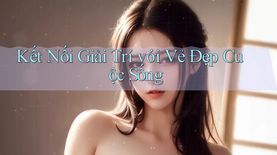 Kết Nối Giải Trí với Vẻ Đẹp Cuộc Sống Kết Nối Giải Trí với Vẻ Đẹp Cuộc Sống