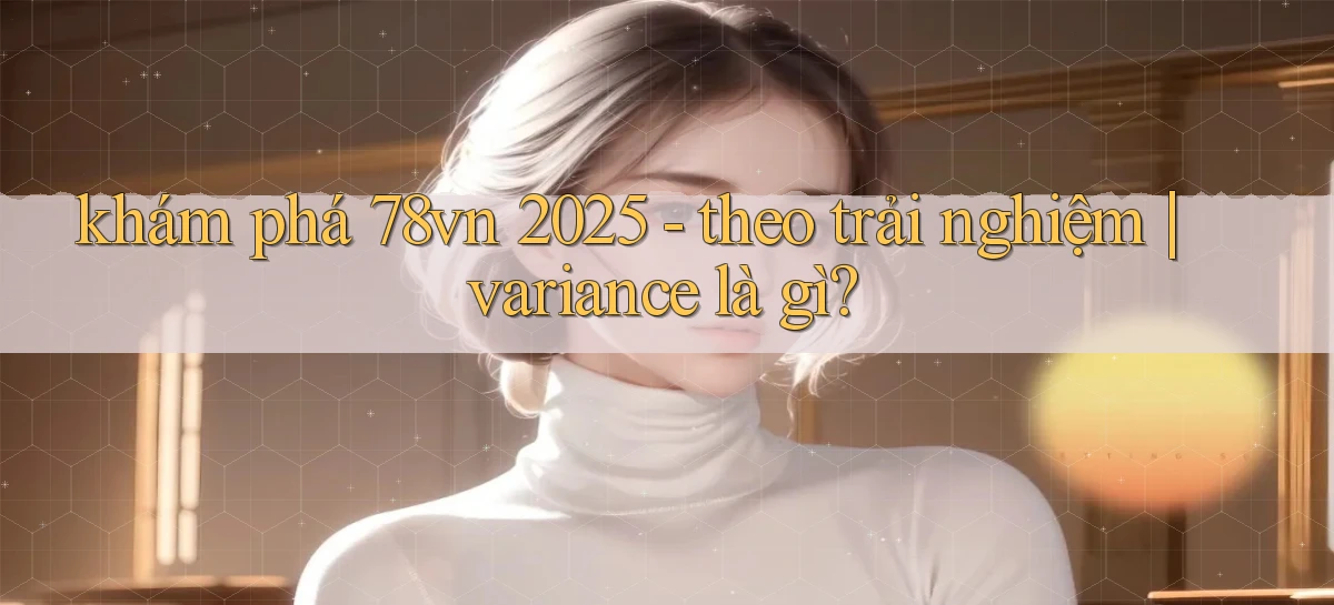 khám phá 78vn 2025   theo trải nghiệm variance là gì