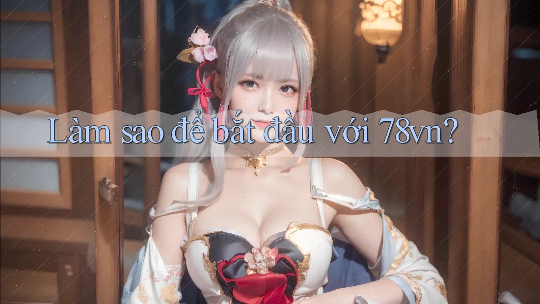 Làm sao để bắt đầu với 78vn?