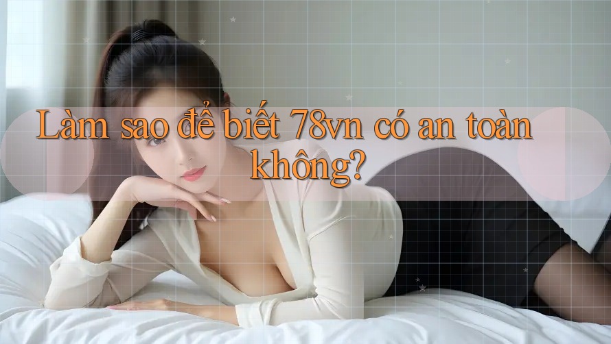 Làm sao để biết 78vn có an toàn không?