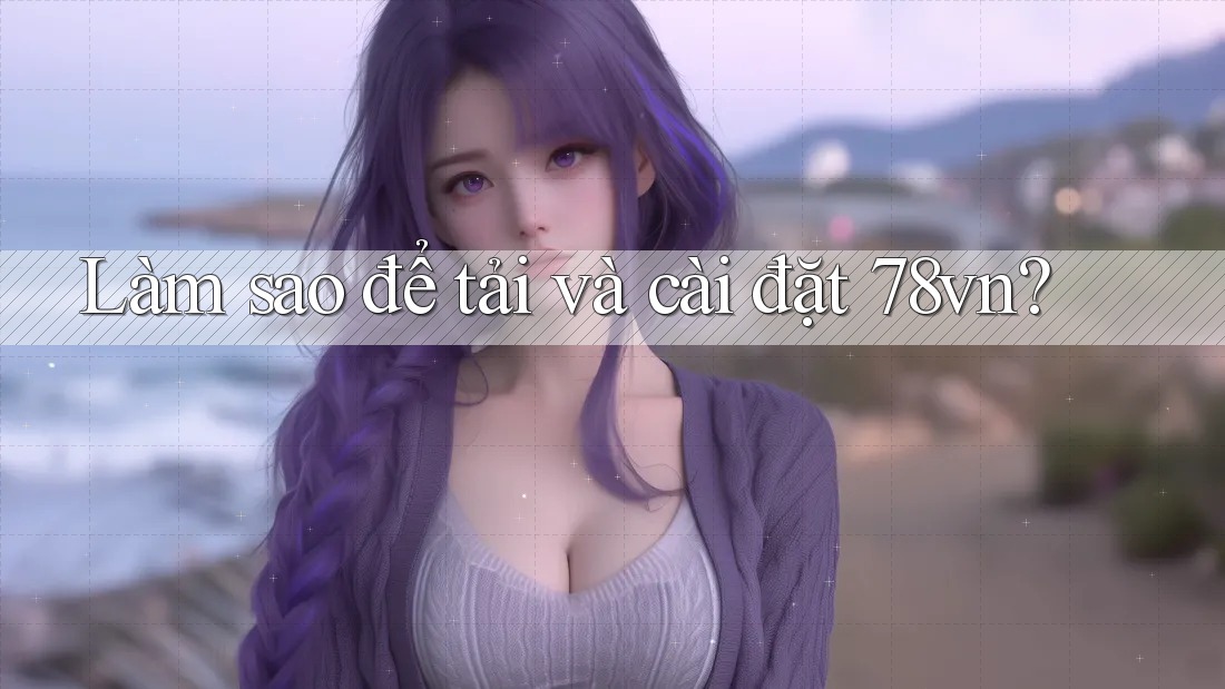 Làm sao để tải và cài đặt 78vn? Làm sao để tải và cài đặt 78vn?