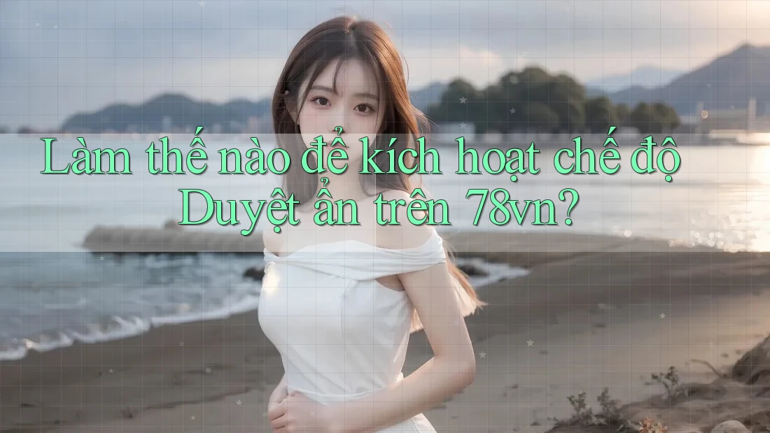 Làm thế nào để kích hoạt chế độ Duyệt ẩn trên 78vn? Làm thế nào để kích hoạt chế độ Duyệt ẩn trên 78vn?
