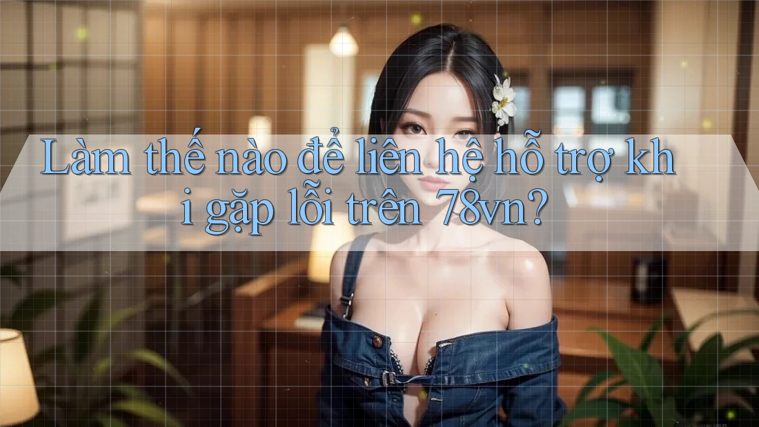 Làm thế nào để liên hệ hỗ trợ khi gặp lỗi trên 78vn? Làm thế nào để liên hệ hỗ trợ khi gặp lỗi trên 78vn?