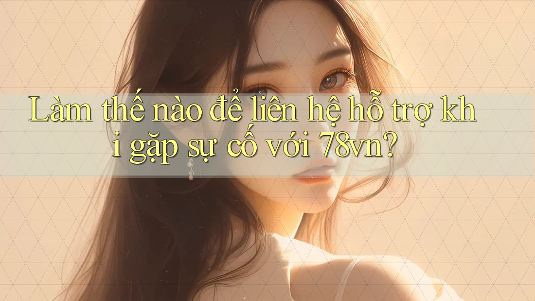 Làm thế nào để liên hệ hỗ trợ khi gặp sự cố với 78vn? Làm thế nào để liên hệ hỗ trợ khi gặp sự cố với 78vn?