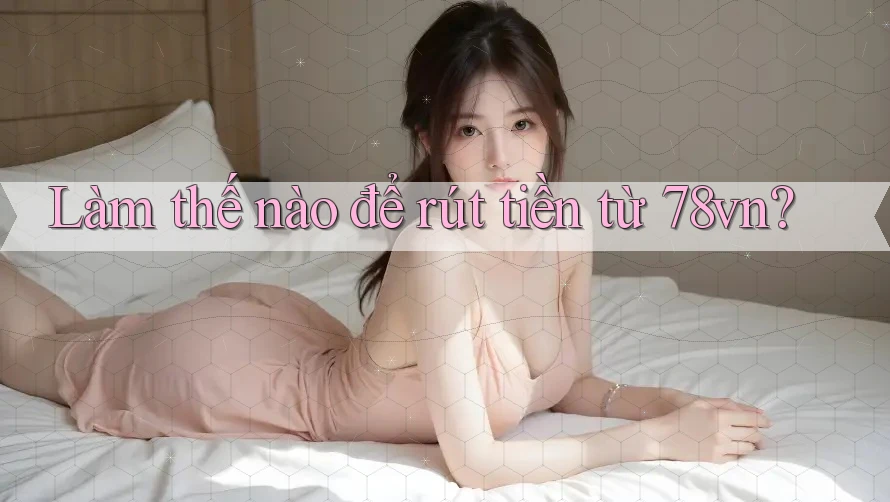 Làm thế nào để rút tiền từ 78vn? Làm thế nào để rút tiền từ 78vn?